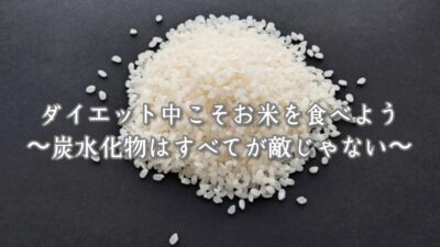 ダイエット中こそお米を食べようー炭水化物はすべてが敵じゃない