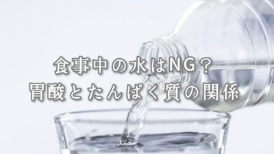 食事中の水はNG？胃酸とたんぱく質の関係