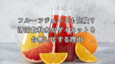 フルーツジュースも危険？清涼飲料水がダイエットを台無しにする理由