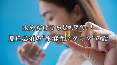 水分だけじゃ足りない！夏に必須の“水溶性ビタミン”の話