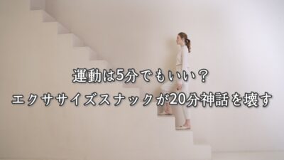 運動は5分でもいい？エクササイズスナックが20分神話を壊す