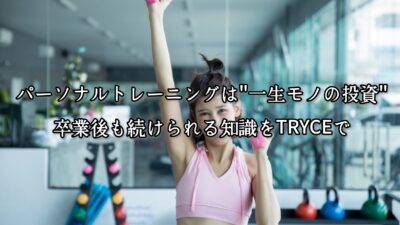 パーソナルトレーニングは“一生モノ”の投資｜卒業後も続けられる知識をTRYCEで