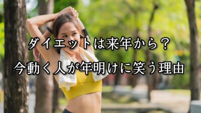 “ダイエットは来年から”？今動く人が、年明けに笑う理由