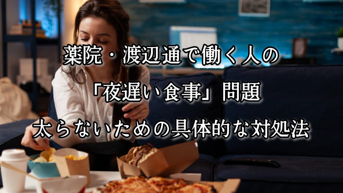 薬院・渡辺通で働く人の「夜遅い食事」問題。太らないための具体的な対処法